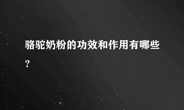 骆驼奶粉的功效和作用有哪些？