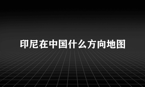 印尼在中国什么方向地图