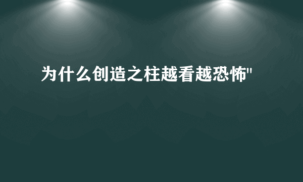 为什么创造之柱越看越恐怖