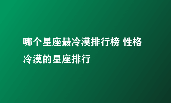 哪个星座最冷漠排行榜 性格冷漠的星座排行