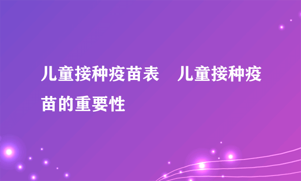 儿童接种疫苗表　儿童接种疫苗的重要性