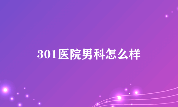 301医院男科怎么样