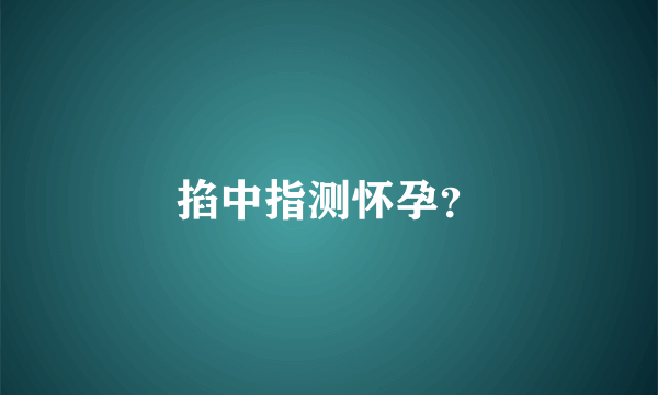 掐中指测怀孕？