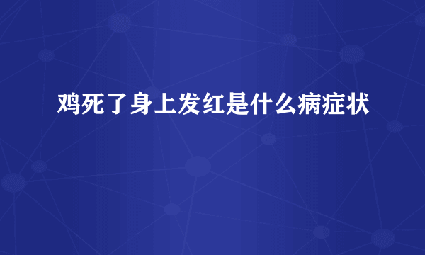 鸡死了身上发红是什么病症状