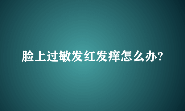 脸上过敏发红发痒怎么办?