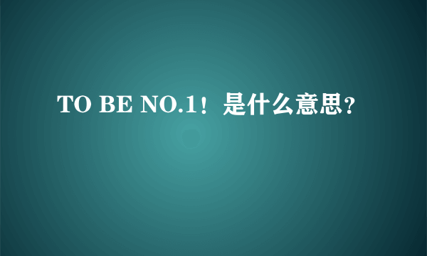 TO BE NO.1！是什么意思？