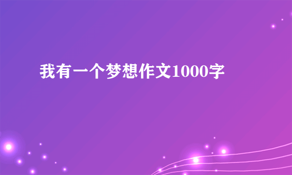 我有一个梦想作文1000字