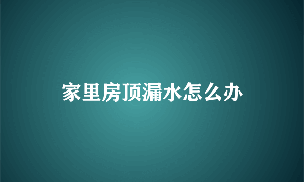 家里房顶漏水怎么办