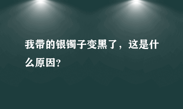 我带的银镯子变黑了，这是什么原因？