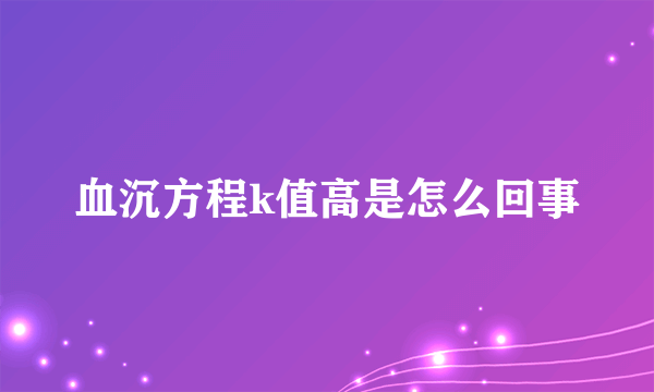 血沉方程k值高是怎么回事