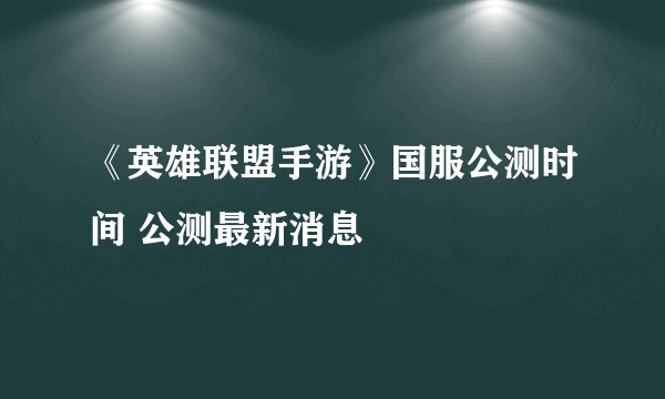 《英雄联盟手游》国服公测时间 公测最新消息