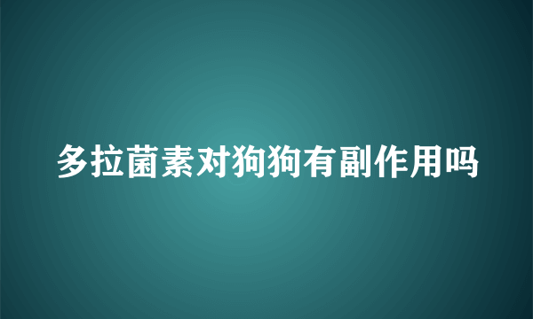 多拉菌素对狗狗有副作用吗