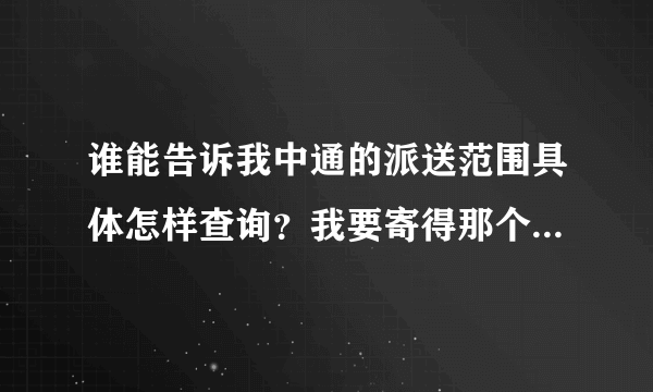 谁能告诉我中通的派送范围具体怎样查询？我要寄得那个地方不在派送范围里。但是派送范围也没有 改怎么办？