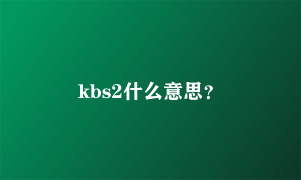 kbs2什么意思？