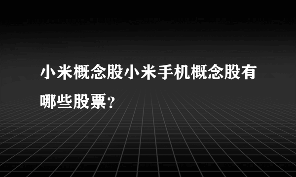 小米概念股小米手机概念股有哪些股票？