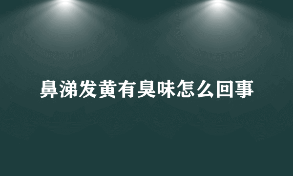 鼻涕发黄有臭味怎么回事