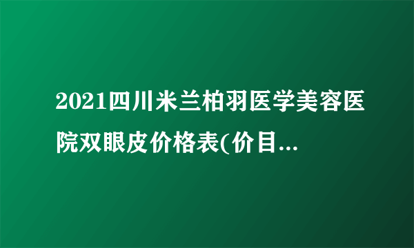 2021四川米兰柏羽医学美容医院双眼皮价格表(价目表)怎么样?