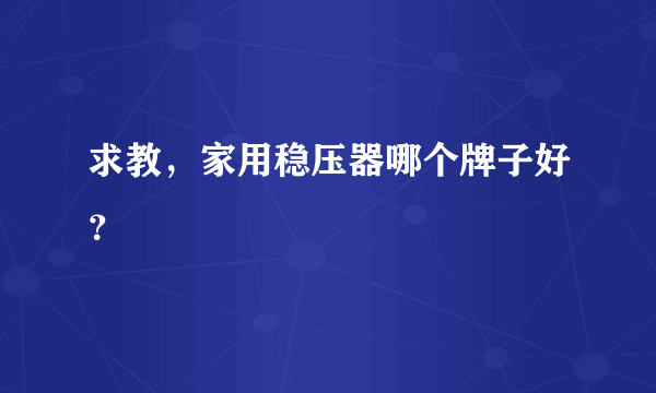 求教，家用稳压器哪个牌子好？