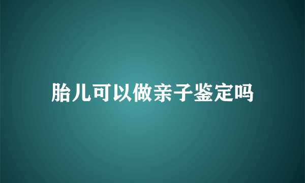 胎儿可以做亲子鉴定吗