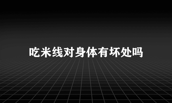 吃米线对身体有坏处吗