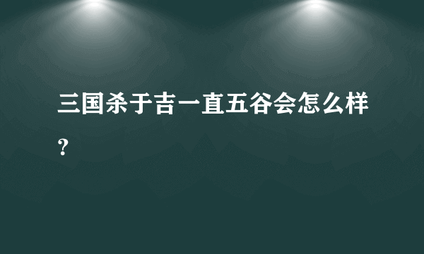 三国杀于吉一直五谷会怎么样？