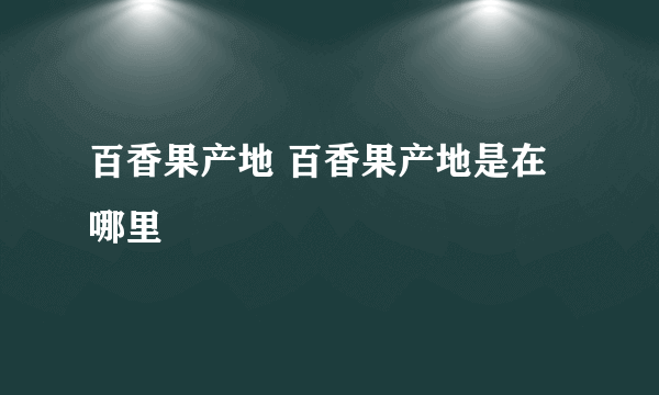 百香果产地 百香果产地是在哪里