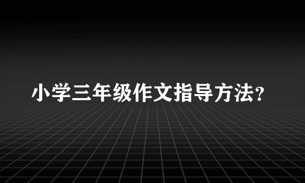 小学三年级作文指导方法？