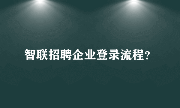 智联招聘企业登录流程？