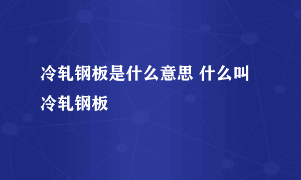 冷轧钢板是什么意思 什么叫冷轧钢板