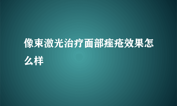 像束激光治疗面部痤疮效果怎么样