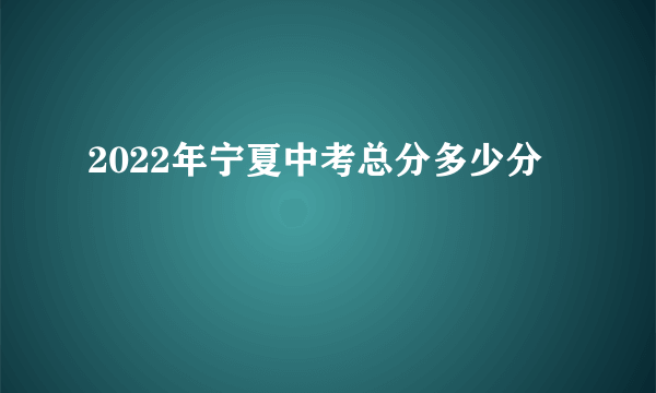 2022年宁夏中考总分多少分