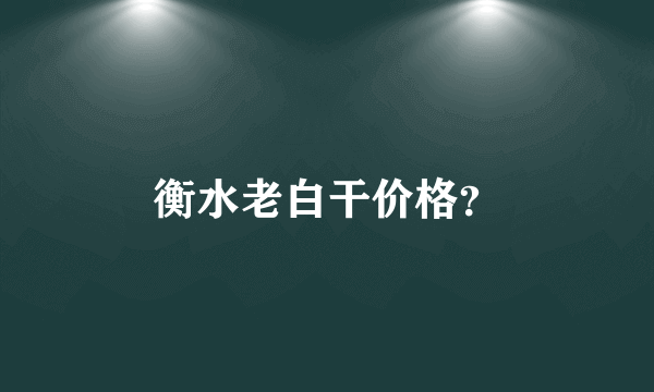 衡水老白干价格？