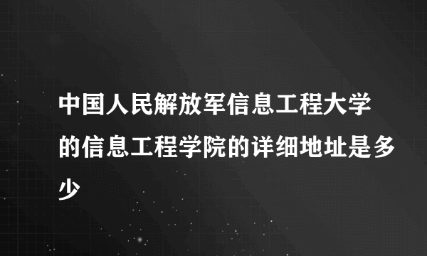 中国人民解放军信息工程大学的信息工程学院的详细地址是多少