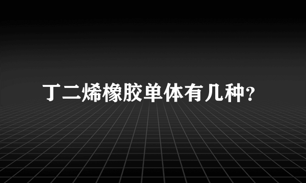 丁二烯橡胶单体有几种？