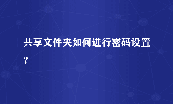 共享文件夹如何进行密码设置？