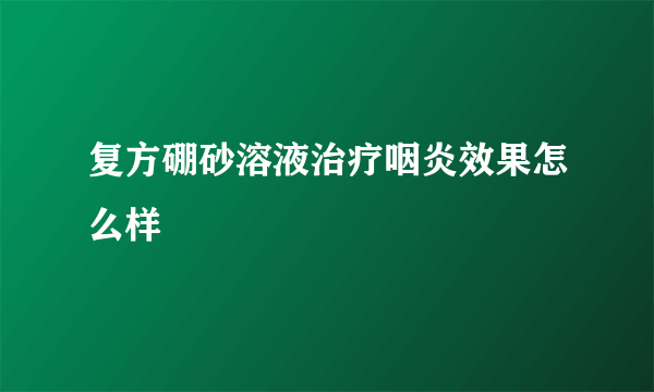 复方硼砂溶液治疗咽炎效果怎么样