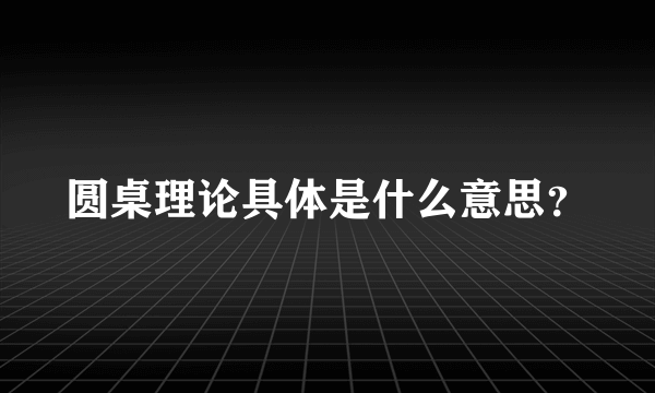 圆桌理论具体是什么意思？