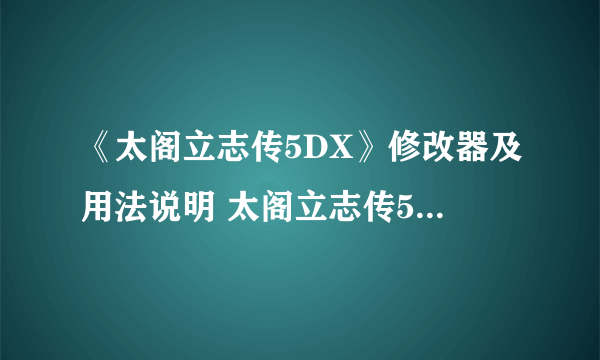 《太阁立志传5DX》修改器及用法说明 太阁立志传5DX修改器怎么用