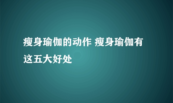 瘦身瑜伽的动作 瘦身瑜伽有这五大好处