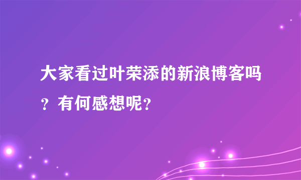 大家看过叶荣添的新浪博客吗？有何感想呢？