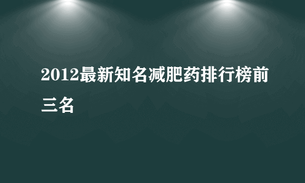 2012最新知名减肥药排行榜前三名