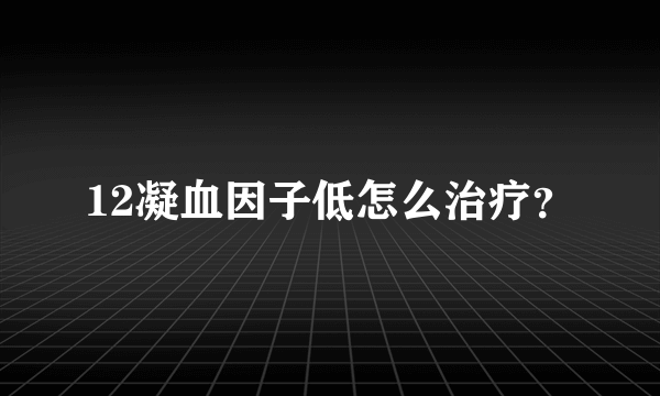 12凝血因子低怎么治疗？