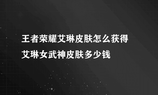 王者荣耀艾琳皮肤怎么获得 艾琳女武神皮肤多少钱