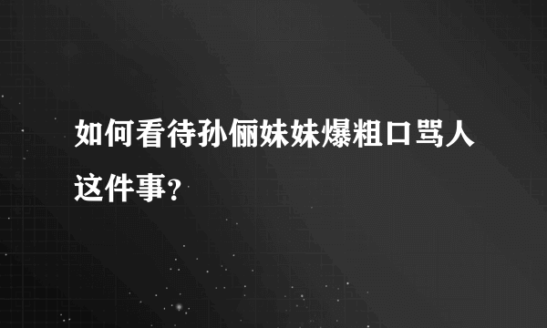 如何看待孙俪妹妹爆粗口骂人这件事？