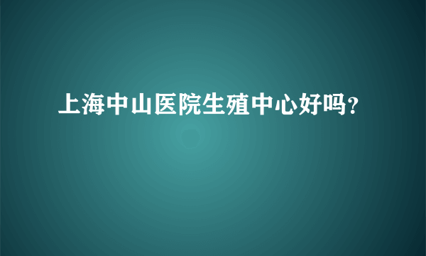 上海中山医院生殖中心好吗？