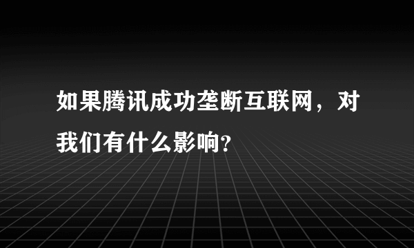 如果腾讯成功垄断互联网，对我们有什么影响？