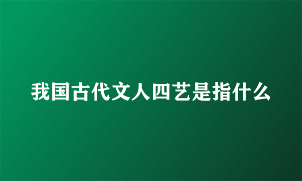 我国古代文人四艺是指什么