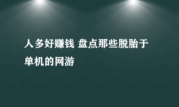 人多好赚钱 盘点那些脱胎于单机的网游