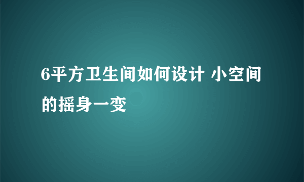 6平方卫生间如何设计 小空间的摇身一变