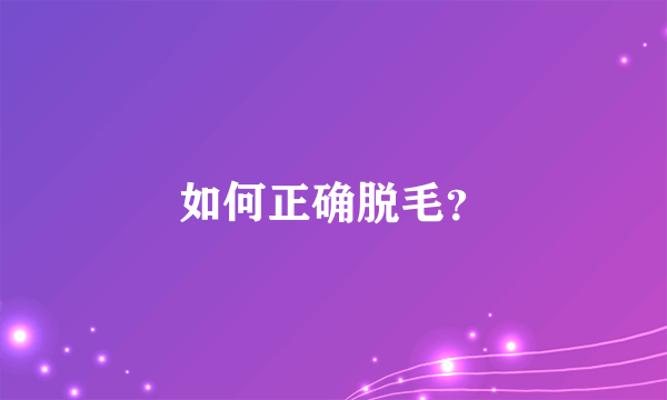 如何正确脱毛？